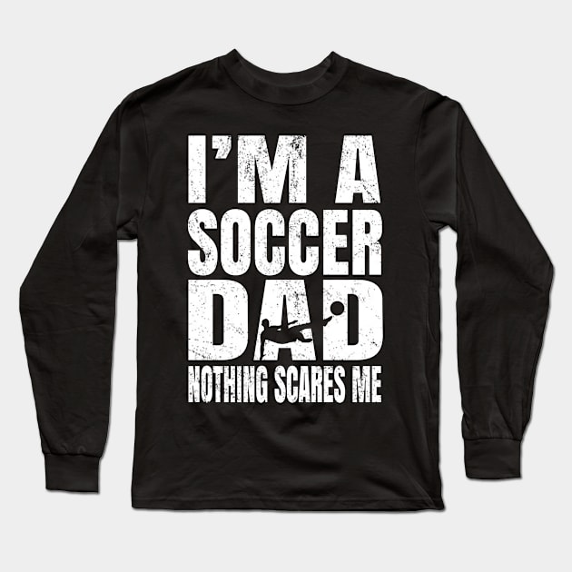 I'm A Soccer Dad Nothing Scares Me - Footballers Funny print Long Sleeve T-Shirt by Grabitees